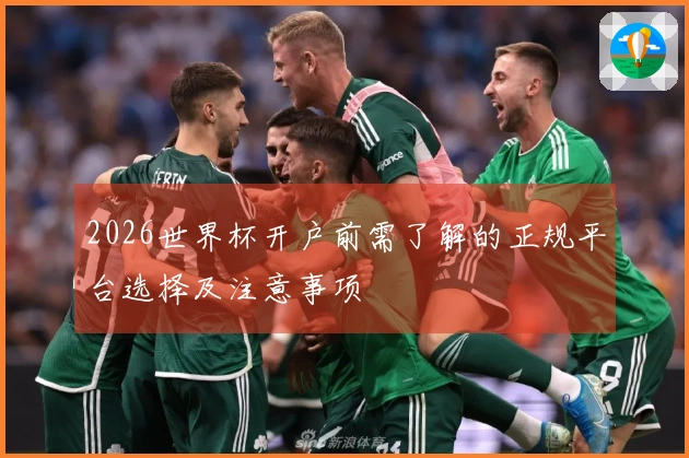 2026世界杯开户前需了解的正规平台选择及注意事项
