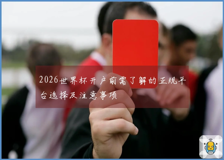2026世界杯开户前需了解的正规平台选择及注意事项