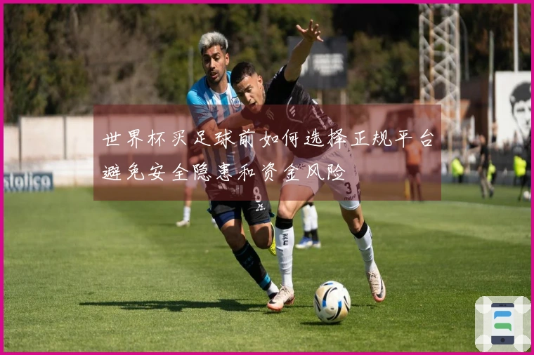世界杯买足球前如何选择正规平台避免安全隐患和资金风险