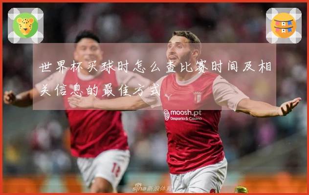 世界杯买球时怎么查比赛时间及相关信息的最佳方式
