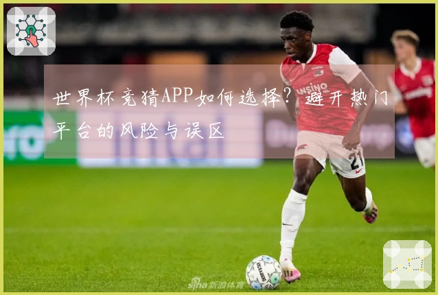 世界杯竞猜APP如何选择?避开热门平台的风险与误区